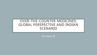 OVER-THE-COUNTER MEDICINES:
GLOBAL PERSPECTIVE AND INDIAN
SCENARIO
Dr Venu D
 