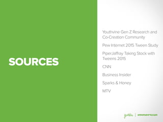 SOURCES
Youthvine Gen Z Research and
Co-Creation Community
Pew Internet 2015 Tween Study
PiperJaffray Taking Stock with
Tweens 2015
CNN
Business Insider
Sparks & Honey
MTV
 
