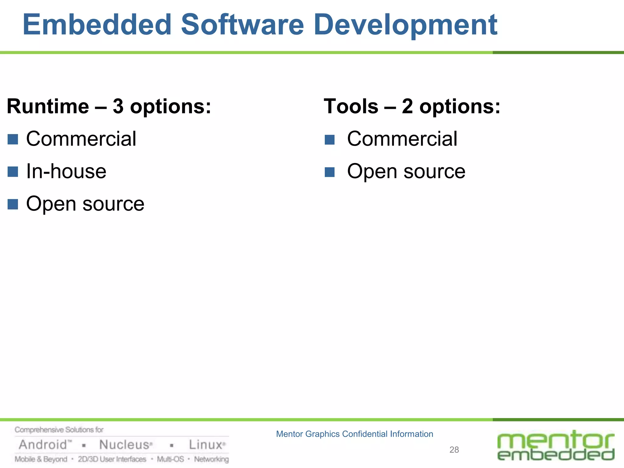 Embedded Software Development

Runtime – 3 options:               Tools – 2 options:
 Commercial                           Commercial
 In-house                             Open source
 Open source




                       Mentor Graphics Confidential Information
                                                                  28
 