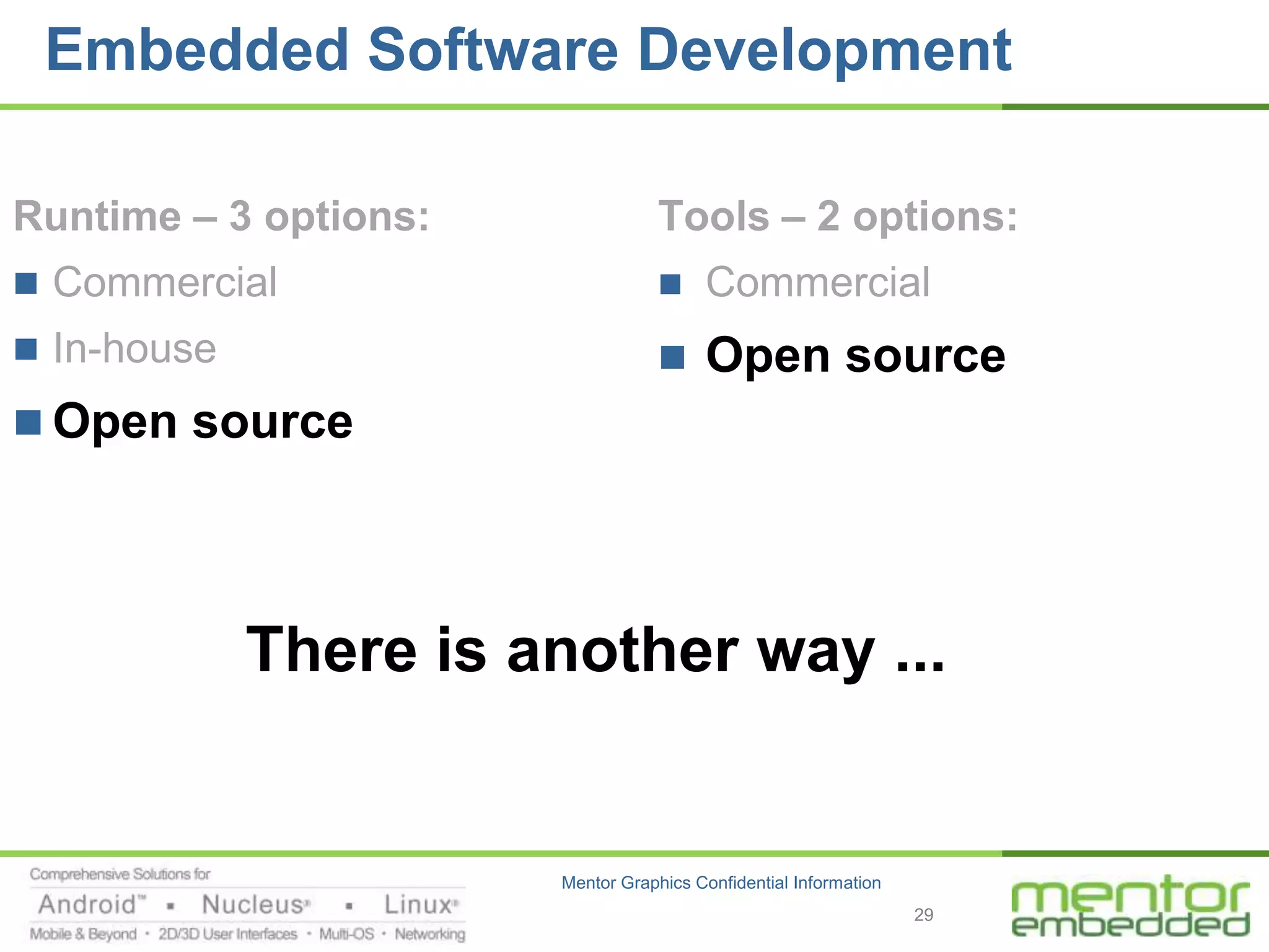 Embedded Software Development

Runtime – 3 options:               Tools – 2 options:
 Commercial                           Commercial
 In-house                             Open source
 Open source




             There is another way ...


                       Mentor Graphics Confidential Information
                                                                  29
 