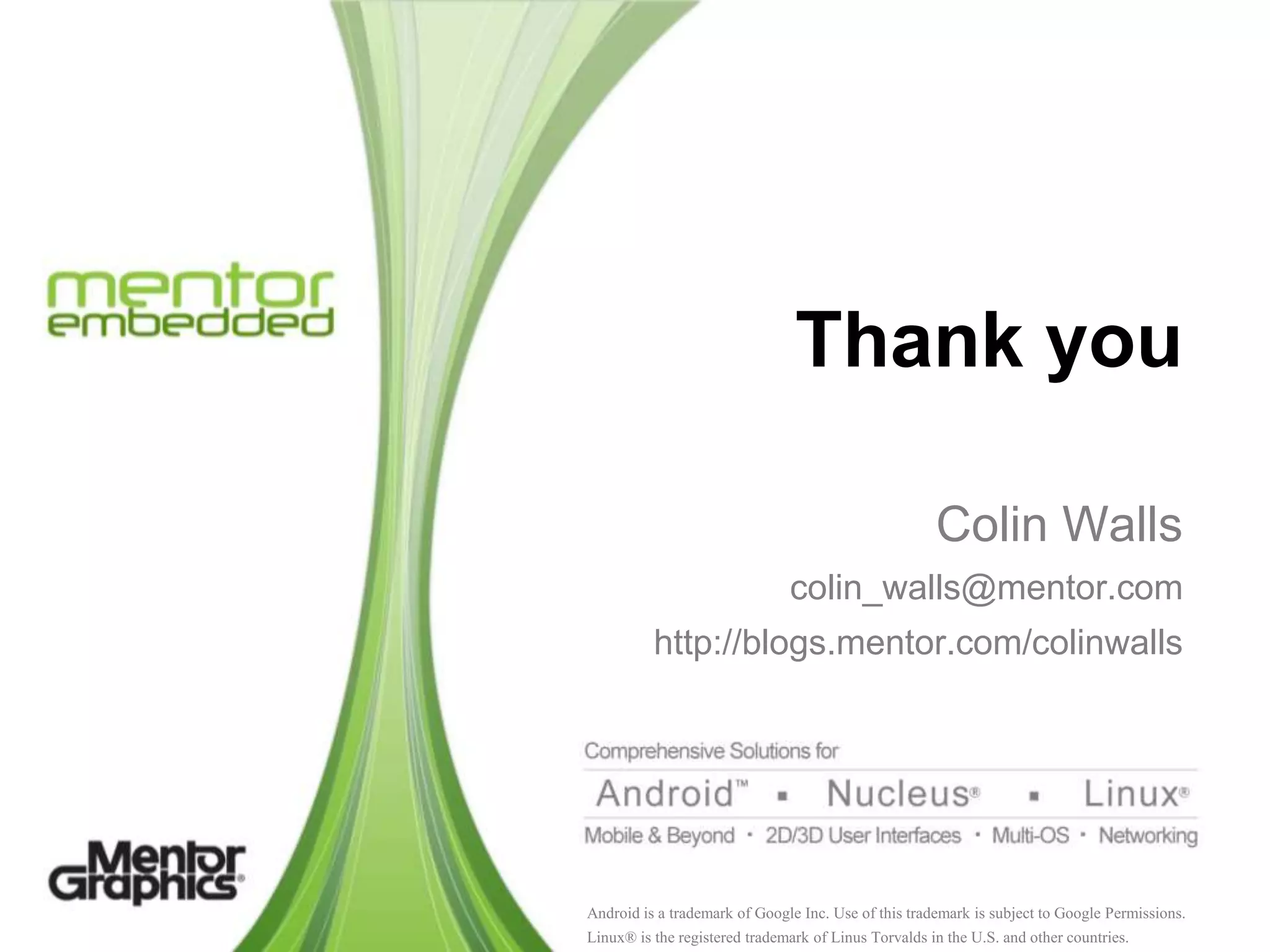 Thank you

                                                      Colin Walls
                               colin_walls@mentor.com
          http://blogs.mentor.com/colinwalls




Android is a trademark of Google Inc. Use of this trademark is subject to Google Permissions.
Linux® is the registered trademark of Linus Torvalds in the U.S. and other countries.
 