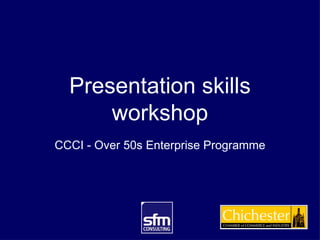 Presentation skills
      workshop
CCCI - Over 50s Enterprise Programme
 