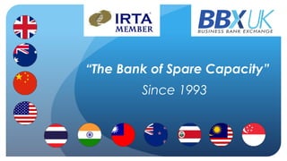“The Bank of Spare Capacity” 
Since 1993 
 