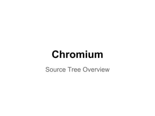 Chromium 
Source Tree Overview 
 