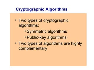 Cryptographic Algorithms

• Two types of cryptographic
  algorithms:
     • Symmetric algorithms
     • Public-key algorithms
• Two types of algorithms are highly
  complementary
 