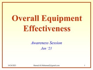 Overall Equipment
Effectiveness
Awareness Session
Jan ‘21
10/24/2021 Hamed.Ali.Mohamed2@gmail.com 1
 