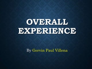 OVERALL
EXPERIENCE
By Gervin Paul Villena
 