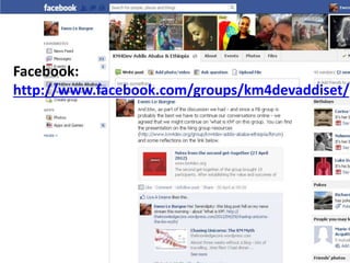 Facebook:
http://www.facebook.com/groups/km4devaddiset/
 