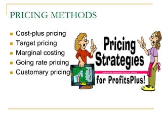 PRICING METHODS
Cost-plus pricing
Target pricing
Marginal costing
Going rate pricing
Customary pricing
 