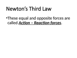 Newton’s Third Law
•These equal and opposite forces are
called Action – Reaction forces.
 