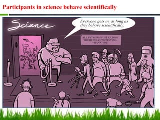 Participants in science behave scientifically
 