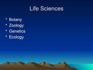 Life Sciences
• Botany
• Zoology
• Genetics
• Ecology
 