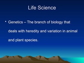 Life Science
• Genetics – The branch of biology that
deals with heredity and variation in animal
and plant species.
 