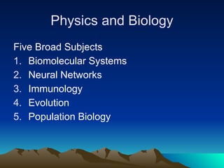 Physics and Biology
Five Broad Subjects
1. Biomolecular Systems
2. Neural Networks
3. Immunology
4. Evolution
5. Population Biology
 