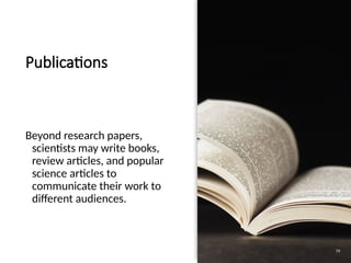 Publications
Beyond research papers,
scientists may write books,
review articles, and popular
science articles to
communicate their work to
different audiences.
79
 