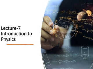 Lecture-7
Introduction to
Physics
 