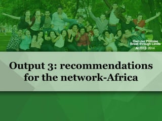 Output 3: recommendations
for the network-Africa

 