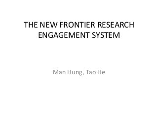 THE NEW FRONTIER RESEARCH
ENGAGEMENT SYSTEM
Man Hung, Tao He
 