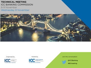 Organised by Hosted by
@ICCBanking
#BCmeeting
Join the conversation:
TECHNICAL MEETING
ICC BANKING COMMISSION
6-9 November
Wednesday 8 November
 
