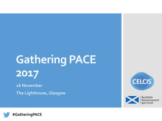 Gathering PACE
2017
16 November
The Lighthouse, Glasgow
#GatheringPACE
 