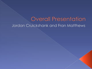 Overall Presentation Jordan Cruickshank and Fran Matthews 