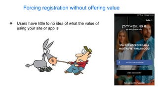 Forcing registration without offering value
❖ Users have little to no idea of what the value of
using your site or app is
 