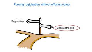 Registration
Uninstall the app
Forcing registration without offering value
 