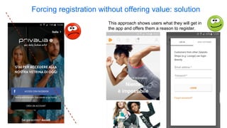 This approach shows users what they will get in
the app and offers them a reason to register.
Forcing registration without offering value: solution
 