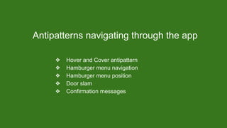 Antipatterns navigating through the app
❖ Hover and Cover antipattern
❖ Hamburger menu navigation
❖ Hamburger menu position
❖ Door slam
❖ Confirmation messages
 