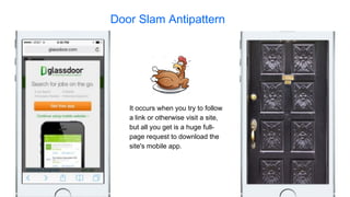 Door Slam Antipattern
It occurs when you try to follow
a link or otherwise visit a site,
but all you get is a huge full-
page request to download the
site's mobile app.
 