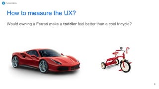 How to measure the UX?
6
Would owning a Ferrari make a toddler feel better than a cool tricycle?
 
