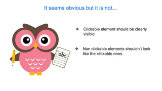❖ Non clickable elements shouldn’t look
like the clickable ones
❖ Clickable element should be clearly
visible
It seems obvious but it is not...
 