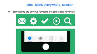 Icons, icons everywhere: solution
❖ Some icons are obvious for users but text labels never fail!
 