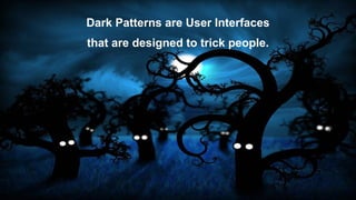 Dark Patterns are User Interfaces
that are designed to trick people.
 