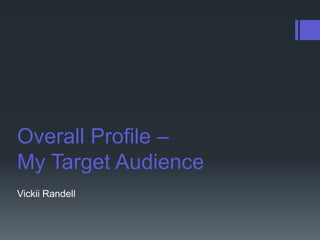 Overall Profile –
My Target Audience
Vickii Randell
 