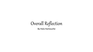 Overall Reflection
By Hala Hamouche
 