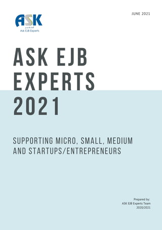 ASK EJB
EXPERTS
2021
Supporting micro, small, medium
and startups/Entrepreneurs
JUNE 2021
Prepared by:
ASK EJB Experts Team
2020/2021
 
