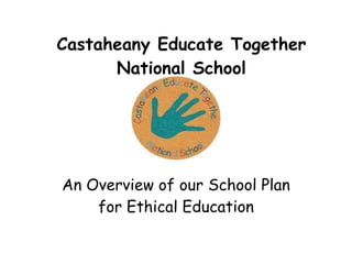Castaheany Educate Together National School An Overview of our School Plan for Ethical Education 