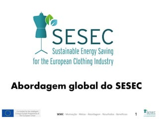 Co-funded by the Intelligent
Energy Europe Programme of
the European Union 1SESEC - Motivação - Metas - Abordagem - Resultados - Benefícios
 
