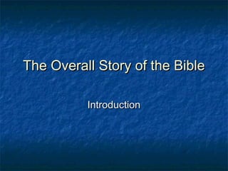 The Overall Story of the BibleThe Overall Story of the Bible
IntroductionIntroduction
 