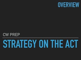 STRATEGY ON THE ACT
CW PREP
OVERVIEW
 