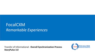 FocalCXM
Remarkable Experiences
Transfer of Informational: Overall Synchronization Process
StoryPulse 3.0
 