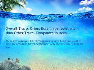 Overall Travel Offers Best Travel Solutions
than Other Travel Companies in India

There are numerous travel companies in India but if you want to
have an incredible travel experience, only the best one will do for
you.
 
