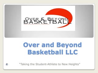 Over and Beyond
   Basketball LLC
“Taking the Student-Athlete to New Heights”
 