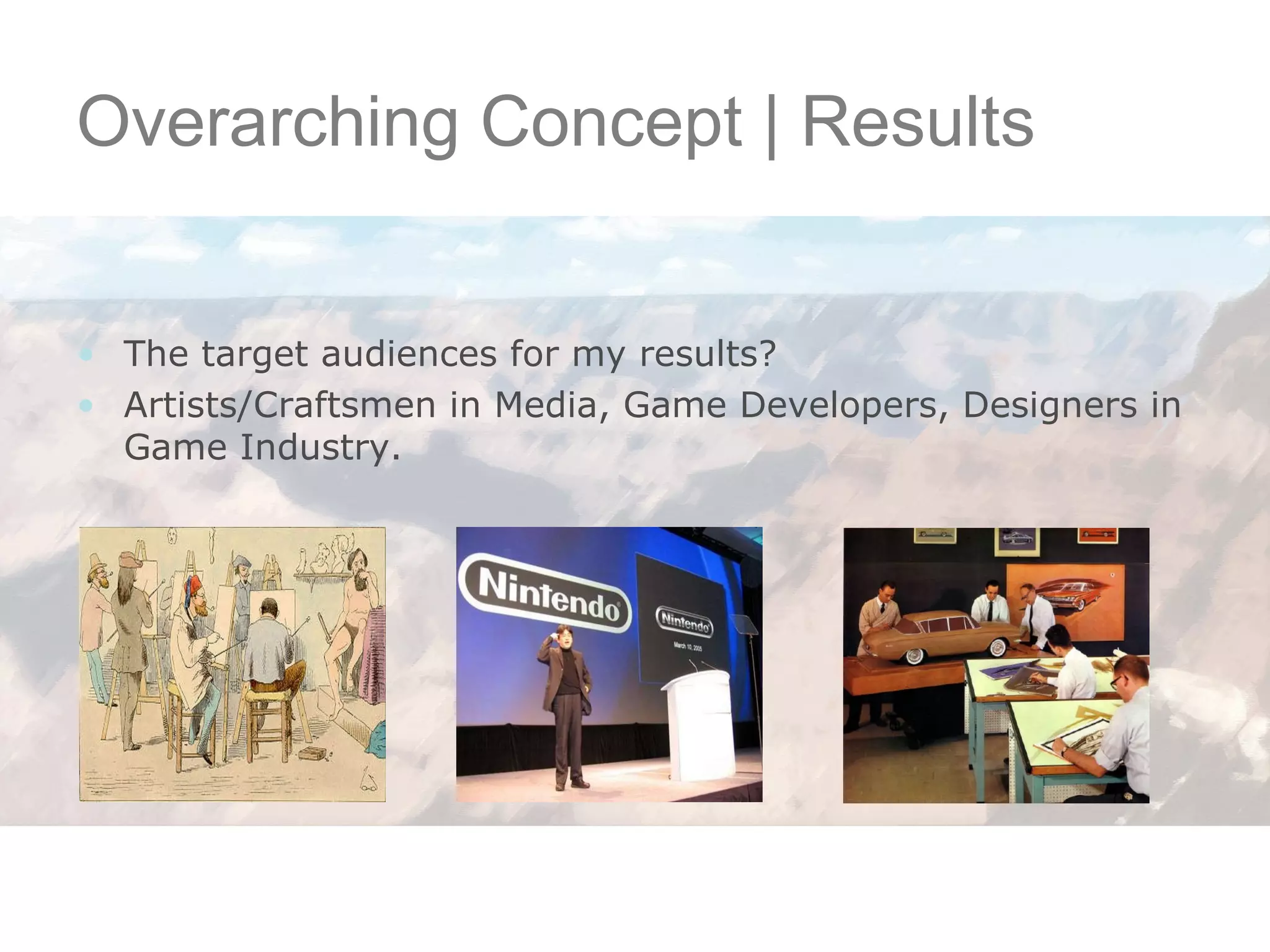 Overarching Concept | Results The target audiences for my results? Artists/Craftsmen in Media, Game Developers, Designers in Game Industry. 