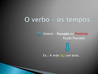 Ontem – Passado ou Pretérito
           Acção Passada




Ex.: A mãe fez um bolo.
 