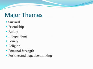 Major Themes
 Survival
 Friendship
 Family
 Independent
 Lonely
 Religion
 Personal Strength
 Positive and negative thinking
 