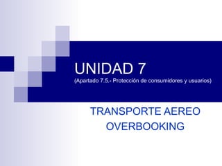 UNIDAD 7 (Apartado 7.5.- Protección de consumidores y usuarios)  TRANSPORTE AEREO OVERBOOKING 