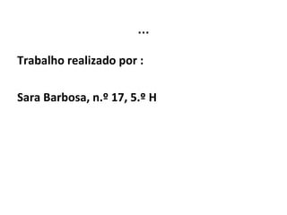 … Trabalho realizado por :  Sara Barbosa, n.º 17, 5.º H 