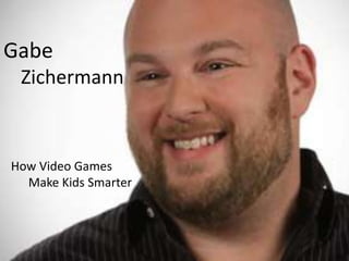 Gabe
 Zichermann



How Games
  Make Kids Smarter
 